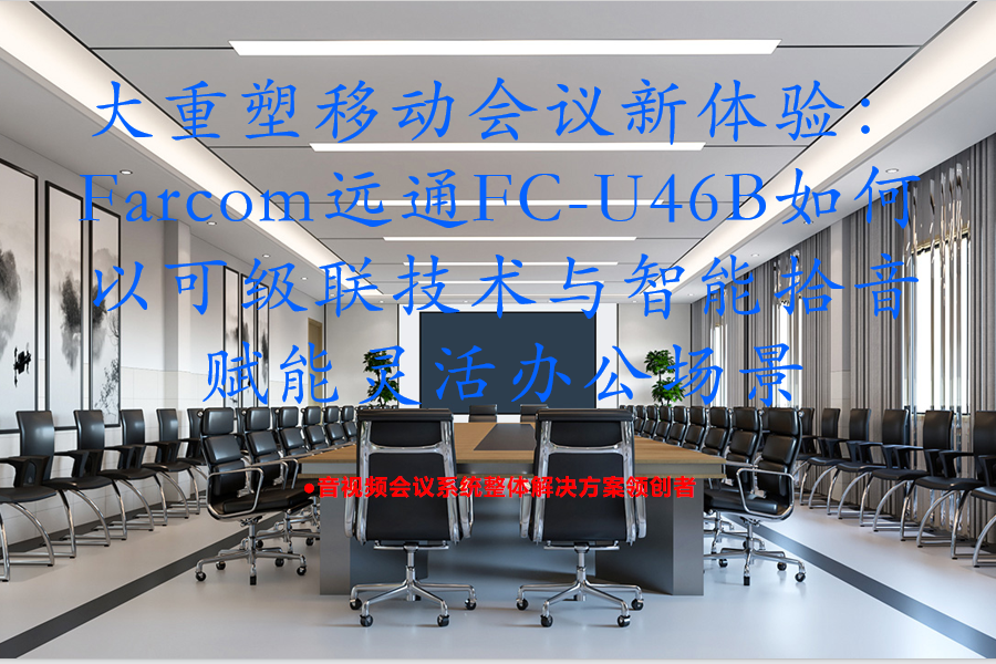 重塑移动会议新体验：Farcom远通FC-U46B如何以可级联技术与智能拾音赋能灵活办公场景