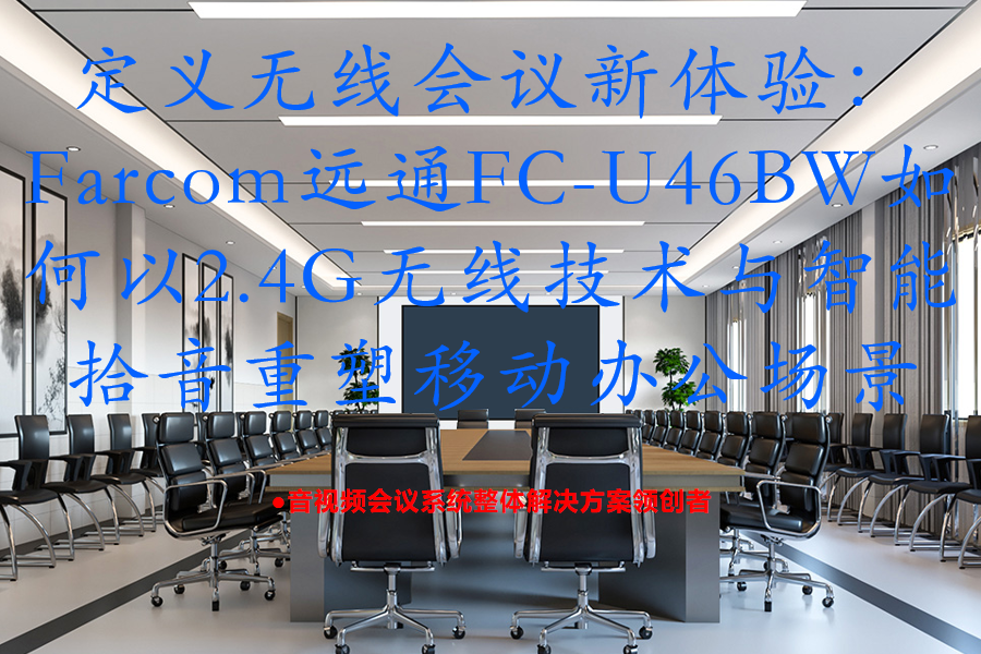 定义无线会议新体验：Farcom远通FC-U46BW如何以2.4G无线技术与智能拾音重塑移动办公场景