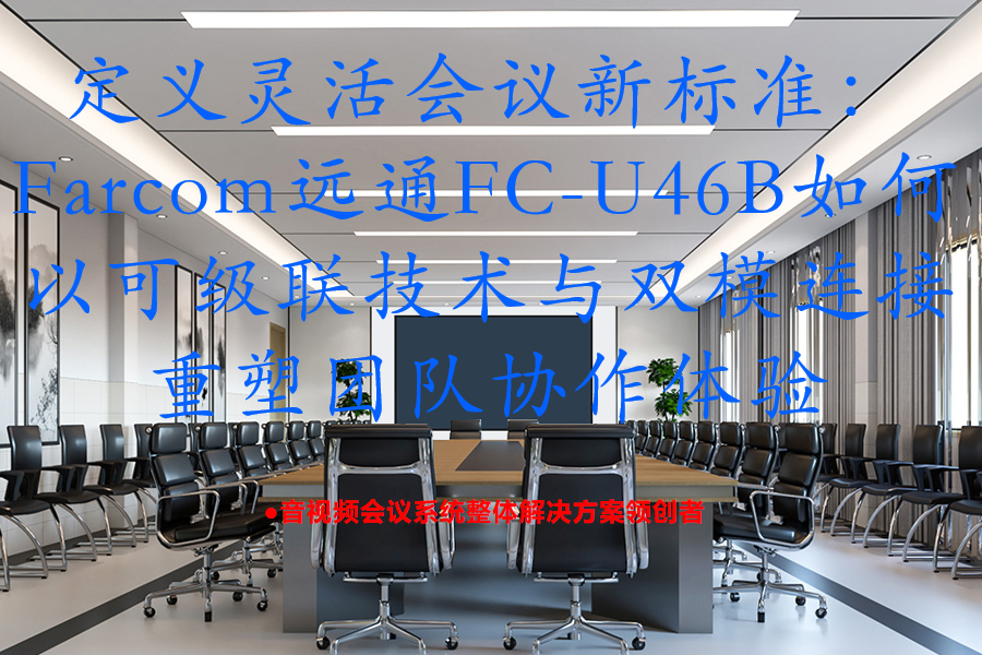 定义灵活会议新标准：Farcom远通FC-U46B如何以可级联技术与双模连接重塑团队协作体验